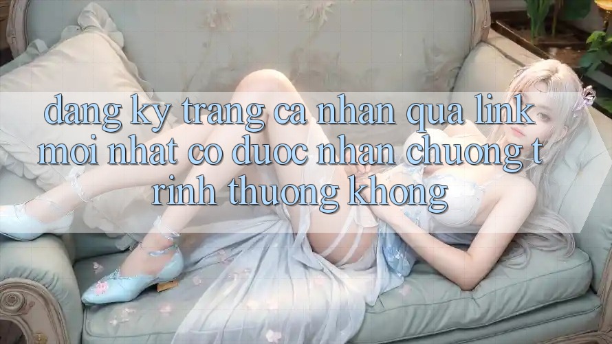 Đăng ký trang cá nhân qua link mới nhất có được nhận chương trình thưởng không? Đăng ký trang cá nhân qua link mới nhất có được nhận chương trình thưởng không?