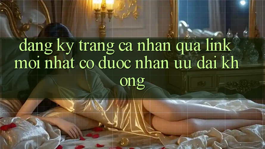 Đăng ký trang cá nhân qua link mới nhất có được nhận ưu đãi không?