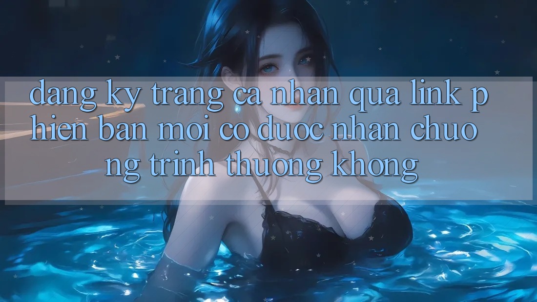 Đăng ký trang cá nhân qua link phiên bản mới có được nhận chương trình thưởng không?