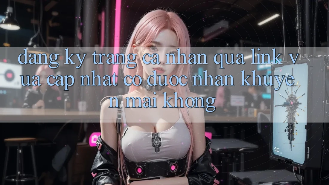 Đăng ký trang cá nhân qua link vừa cập nhật có được nhận khuyến mãi không? Đăng ký trang cá nhân qua link vừa cập nhật có được nhận khuyến mãi không?