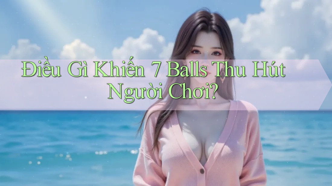 Điều Gì Khiến 7 Balls Thu Hút Người Chơi?