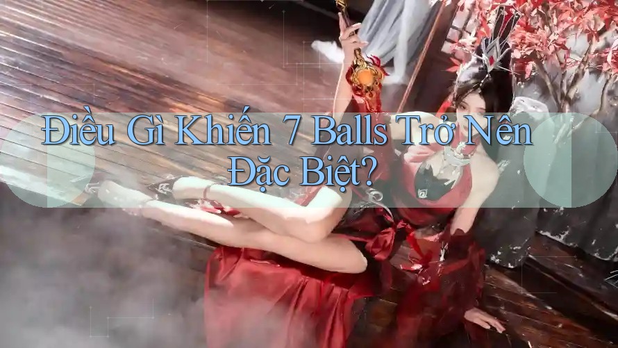 Điều Gì Khiến 7 Balls Trở Nên Đặc Biệt? Điều Gì Khiến 7 Balls Trở Nên Đặc Biệt?