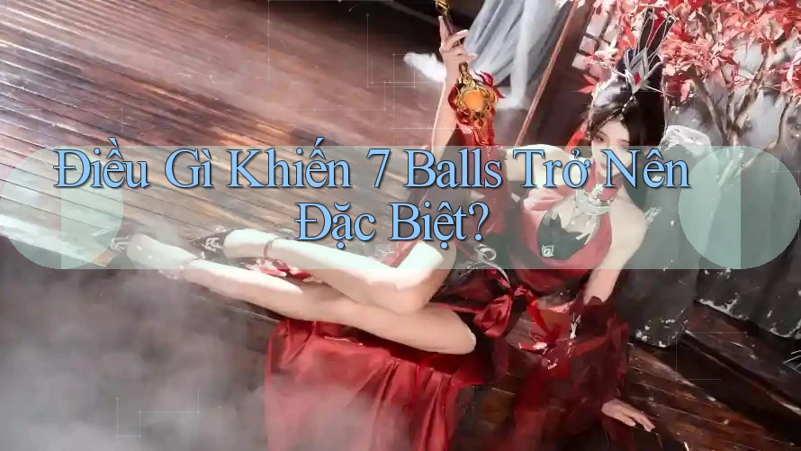 Điều Gì Khiến 7 Balls Trở Nên Đặc Biệt? Điều Gì Khiến 7 Balls Trở Nên Đặc Biệt?