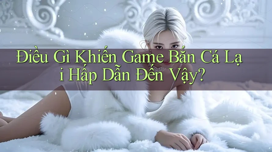 Điều Gì Khiến Game Bắn Cá Lại Hấp Dẫn Đến Vậy?