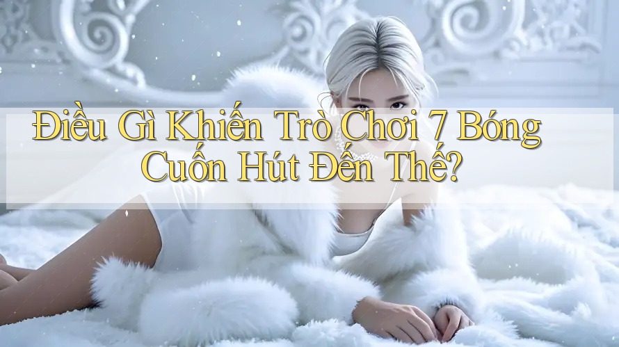Điều Gì Khiến Trò Chơi 7 Bóng Cuốn Hút Đến Thế? Điều Gì Khiến Trò Chơi 7 Bóng Cuốn Hút Đến Thế?