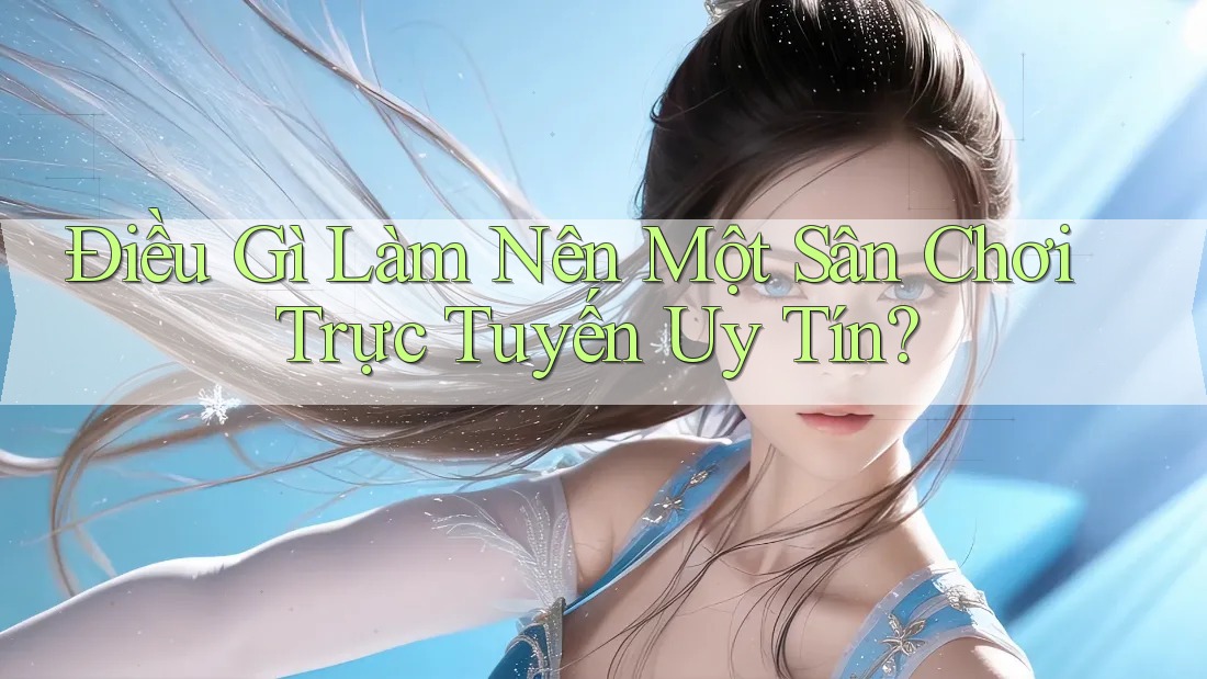 Điều Gì Làm Nên Một Sân Chơi Trực Tuyến Uy Tín? Điều Gì Làm Nên Một Sân Chơi Trực Tuyến Uy Tín?
