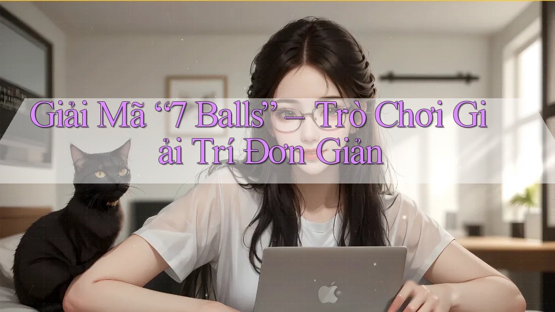 Giải Mã “7 Balls” – Trò Chơi Giải Trí Đơn Giản Giải Mã “7 Balls” – Trò Chơi Giải Trí Đơn Giản