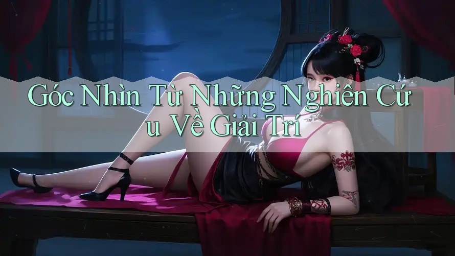 Góc Nhìn Từ Những Nghiên Cứu Về Giải Trí