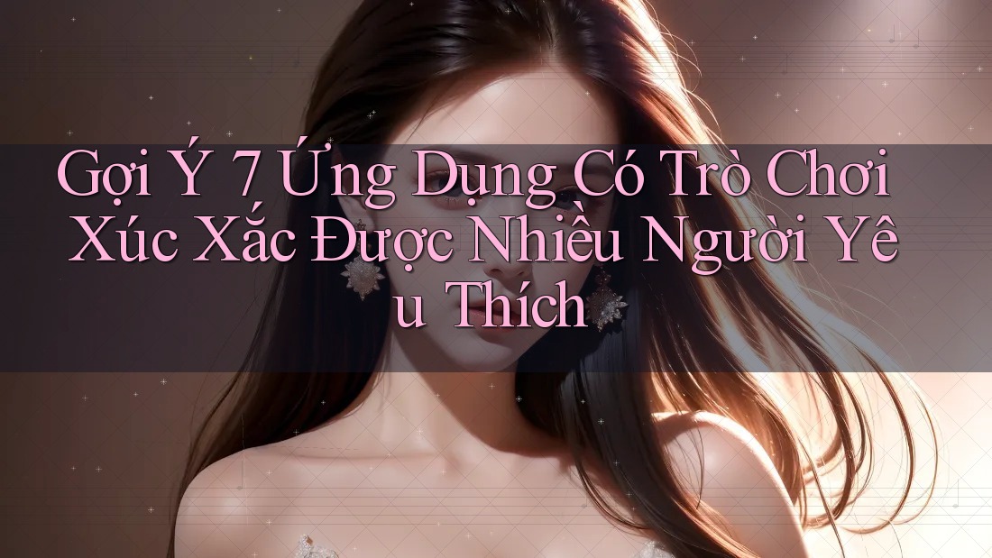 Gợi Ý 7 Ứng Dụng Có Trò Chơi Xúc Xắc Được Nhiều Người Yêu Thích