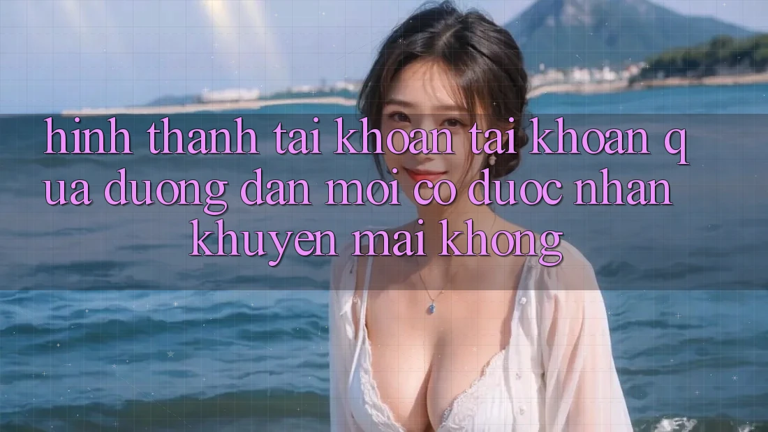 Hình thành tài khoản tài khoản qua đường dẫn mới có được nhận khuyến mãi không? Hình thành tài khoản tài khoản qua đường dẫn mới có được nhận khuyến mãi không?