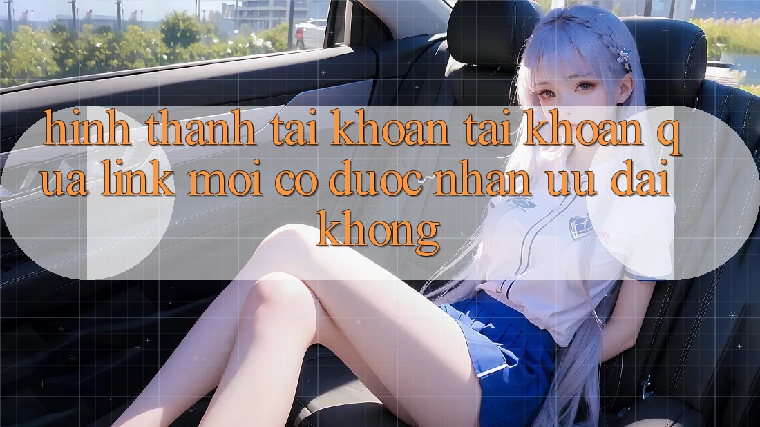 Hình thành tài khoản tài khoản qua link mới có được nhận ưu đãi không? Hình thành tài khoản tài khoản qua link mới có được nhận ưu đãi không?
