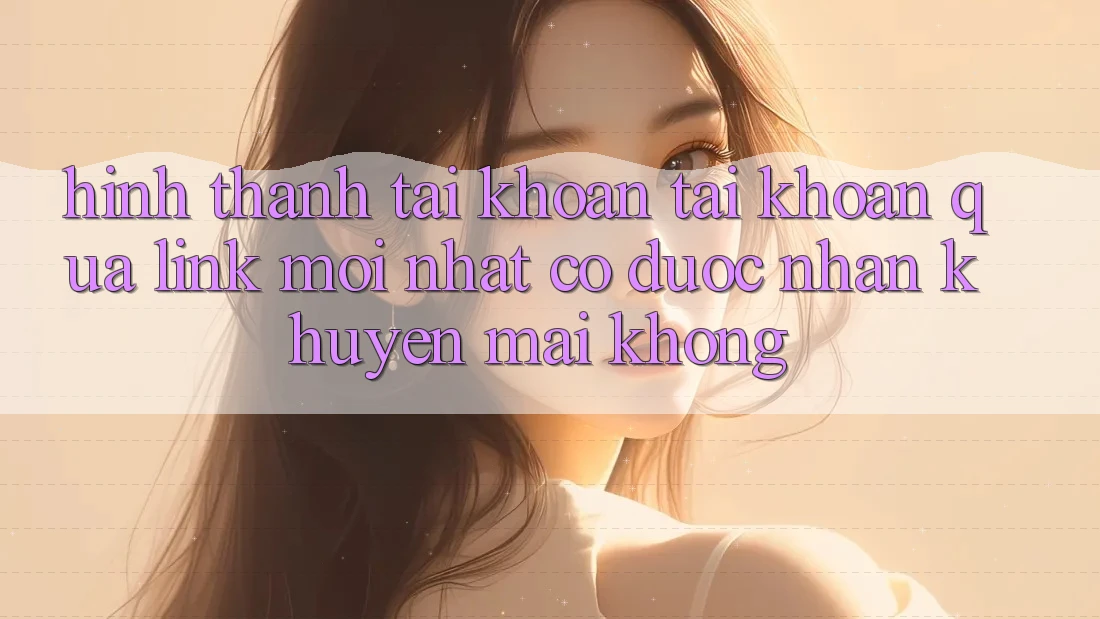 Hình thành tài khoản tài khoản qua link mới nhất có được nhận khuyến mãi không? Hình thành tài khoản tài khoản qua link mới nhất có được nhận khuyến mãi không?