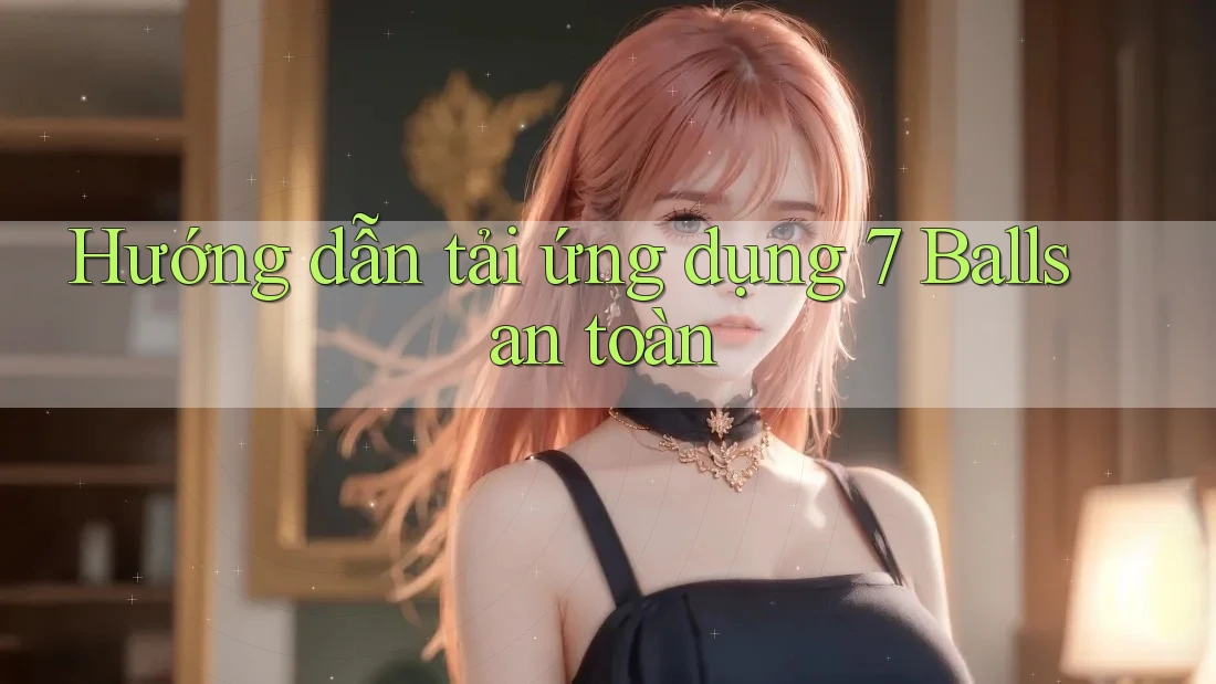 Hướng dẫn tải ứng dụng 7 Balls an toàn Hướng dẫn tải ứng dụng 7 Balls an toàn