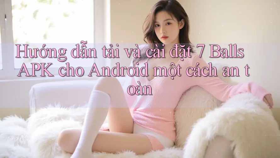Hướng dẫn tải và cài đặt 7 Balls APK cho Android một cách an toàn Hướng dẫn tải và cài đặt 7 Balls APK cho Android một cách an toàn