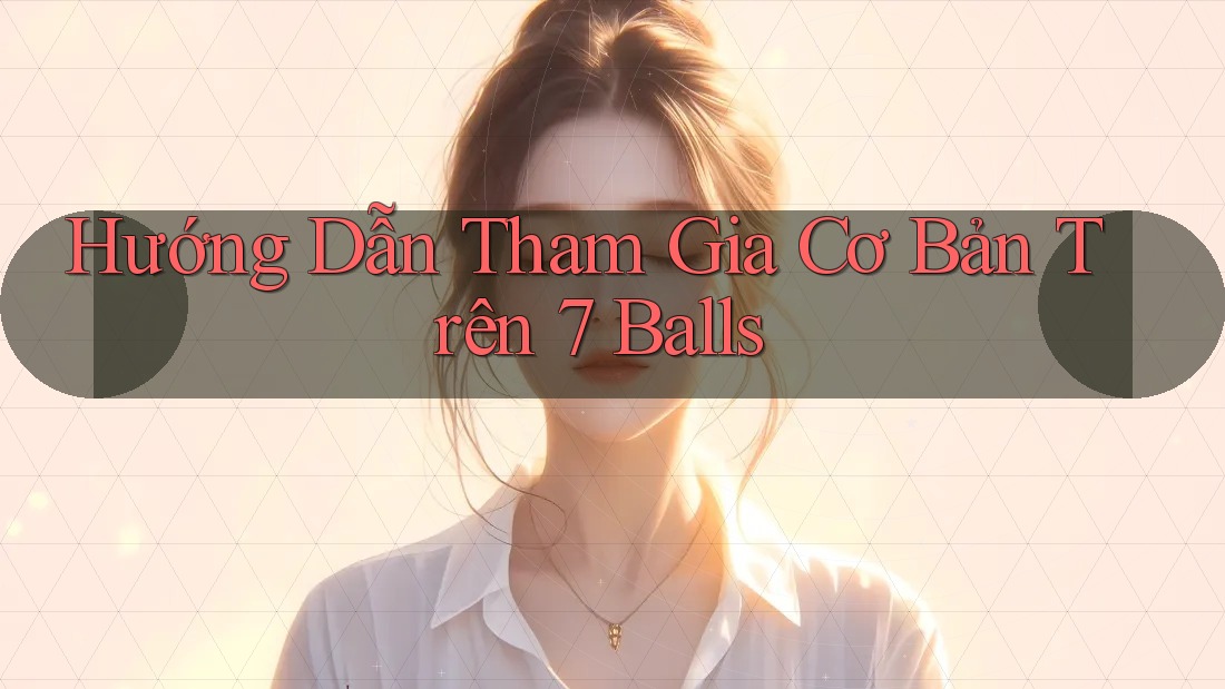 Hướng Dẫn Tham Gia Cơ Bản Trên 7 Balls Hướng Dẫn Tham Gia Cơ Bản Trên 7 Balls