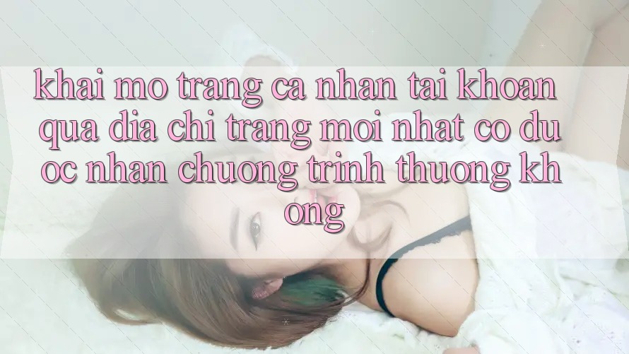 Khai mở trang cá nhân tài khoản qua địa chỉ trang mới nhất có được nhận chương trình thưởng không? Khai mở trang cá nhân tài khoản qua địa chỉ trang mới nhất có được nhận chương trình thưởng không?