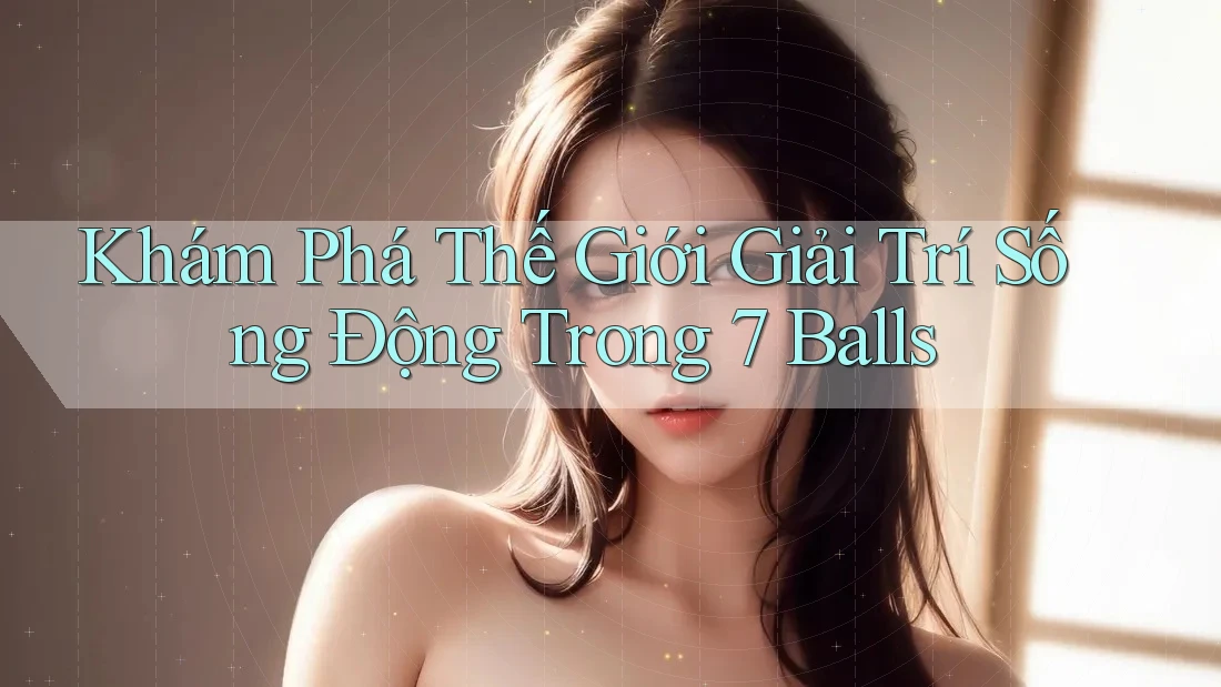 Khám Phá Thế Giới Giải Trí Sống Động Trong 7 Balls Khám Phá Thế Giới Giải Trí Sống Động Trong 7 Balls