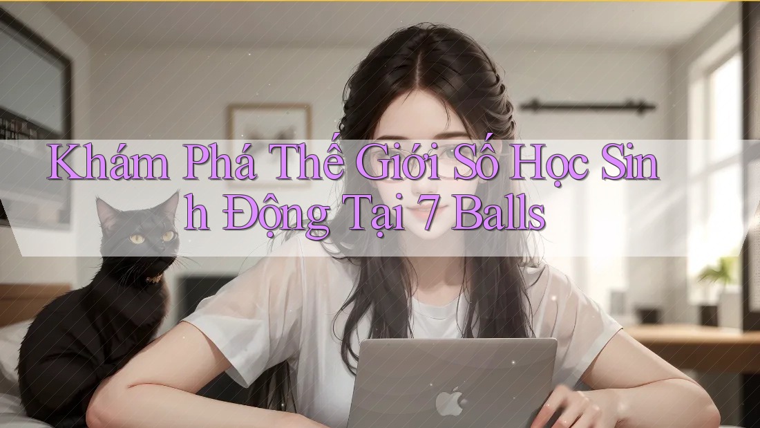 Khám Phá Thế Giới Số Học Sinh Động Tại 7 Balls Khám Phá Thế Giới Số Học Sinh Động Tại 7 Balls
