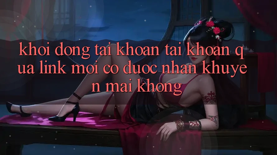 Khởi động tài khoản tài khoản qua link mới có được nhận khuyến mãi không? Khởi động tài khoản tài khoản qua link mới có được nhận khuyến mãi không?