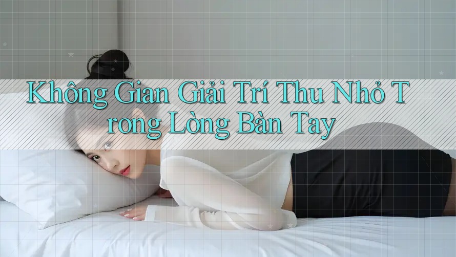 Không Gian Giải Trí Thu Nhỏ Trong Lòng Bàn Tay Không Gian Giải Trí Thu Nhỏ Trong Lòng Bàn Tay