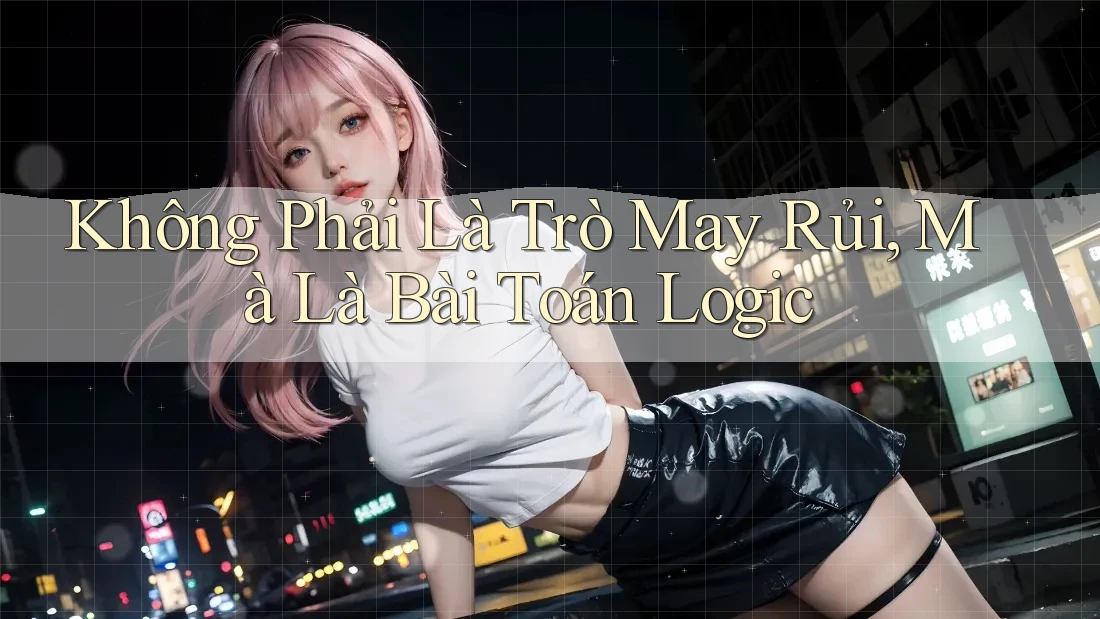 Không Phải Là Trò May Rủi, Mà Là Bài Toán Logic