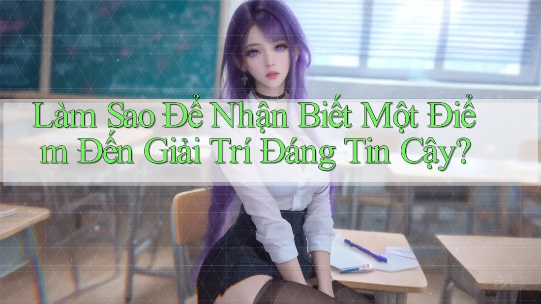 Làm Sao Để Nhận Biết Một Điểm Đến Giải Trí Đáng Tin Cậy? Làm Sao Để Nhận Biết Một Điểm Đến Giải Trí Đáng Tin Cậy?