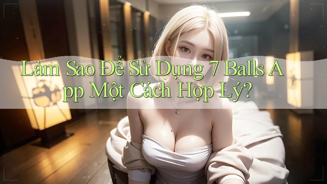 Làm Sao Để Sử Dụng 7 Balls App Một Cách Hợp Lý?