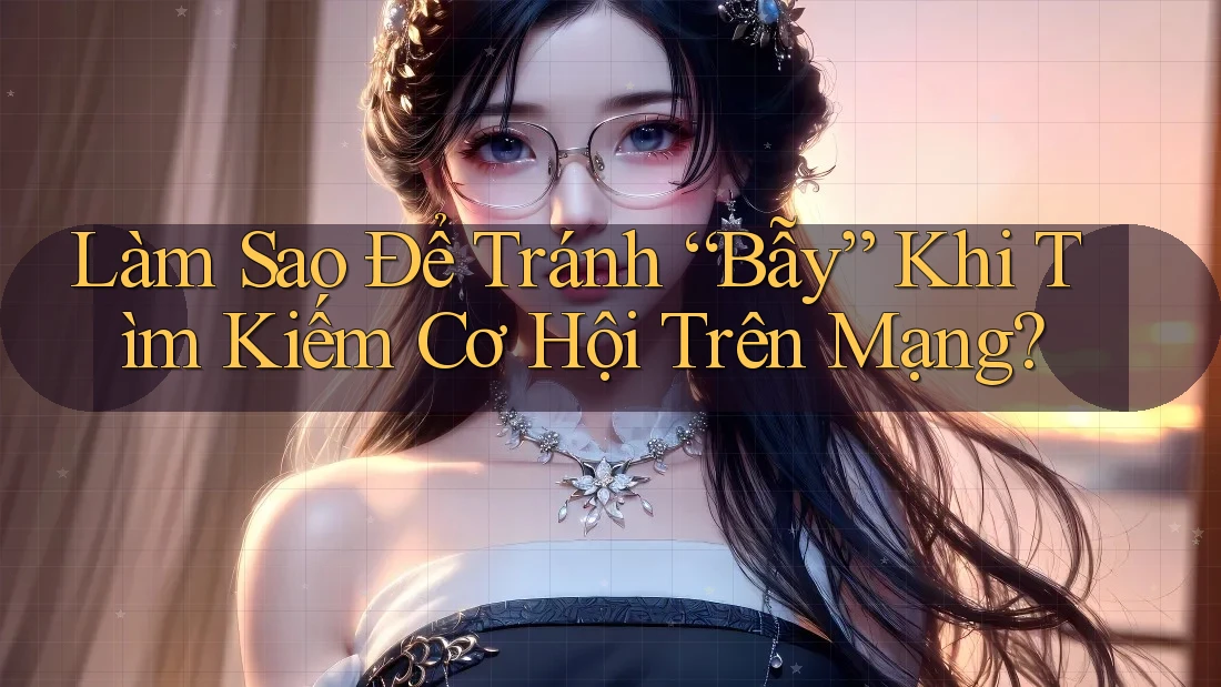 Làm Sao Để Tránh “Bẫy” Khi Tìm Kiếm Cơ Hội Trên Mạng?