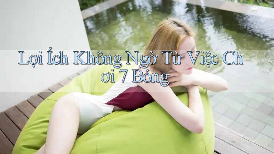 Lợi Ích Không Ngờ Từ Việc Chơi 7 Bóng Lợi Ích Không Ngờ Từ Việc Chơi 7 Bóng