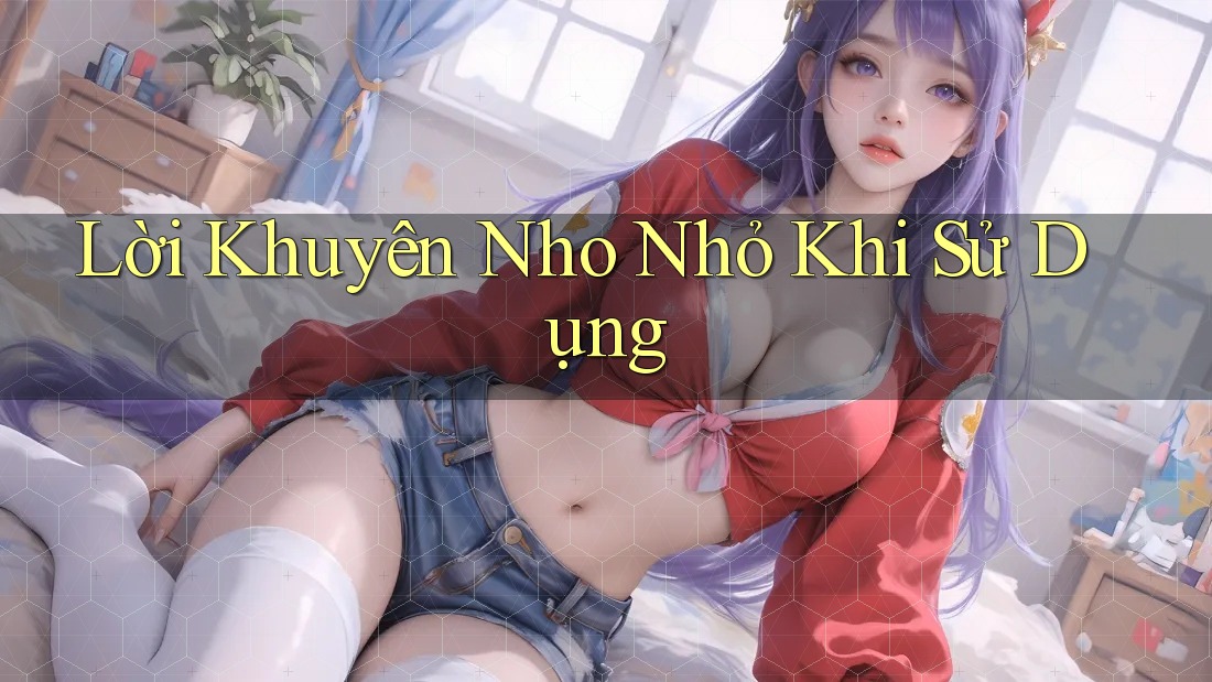 Lời Khuyên Nho Nhỏ Khi Sử Dụng Lời Khuyên Nho Nhỏ Khi Sử Dụng