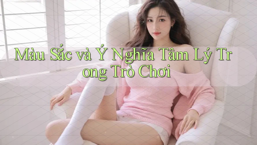 Màu Sắc và Ý Nghĩa Tâm Lý Trong Trò Chơi