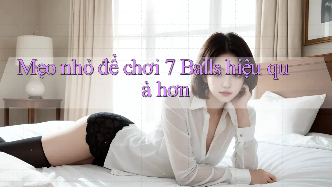 Mẹo Nhỏ Để Chơi 7 Balls Hiệu Quả Hơn Mẹo Nhỏ Để Chơi 7 Balls Hiệu Quả Hơn