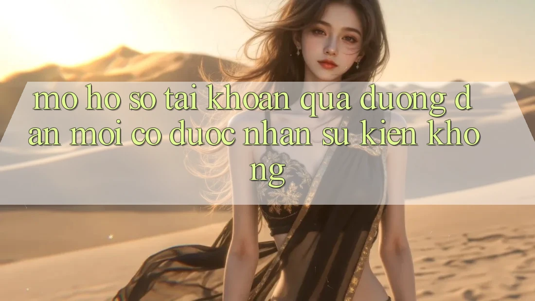 Mở hồ sơ tài khoản qua đường dẫn mới có được nhận sự kiện không? Mở hồ sơ tài khoản qua đường dẫn mới có được nhận sự kiện không?
