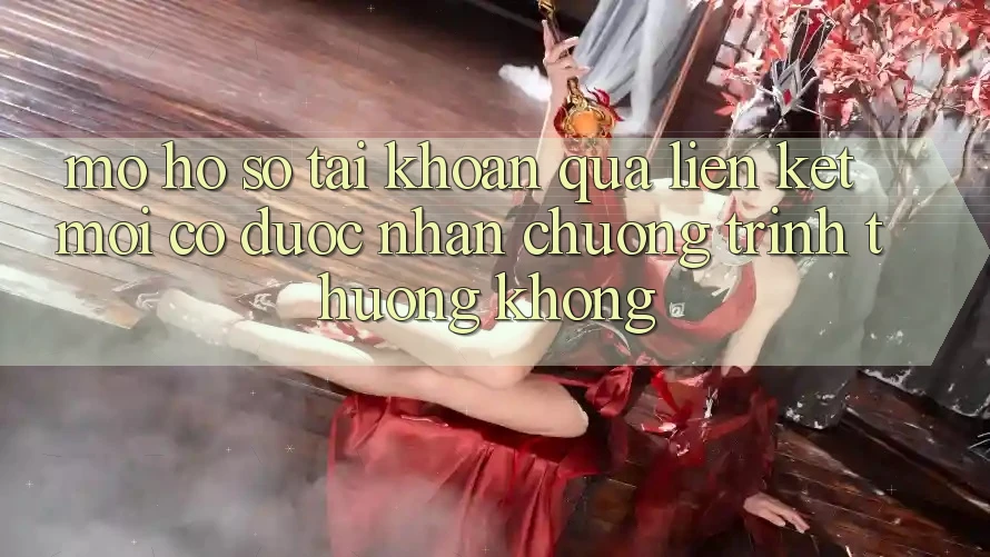 Mở hồ sơ tài khoản qua liên kết mới có được nhận chương trình thưởng không?