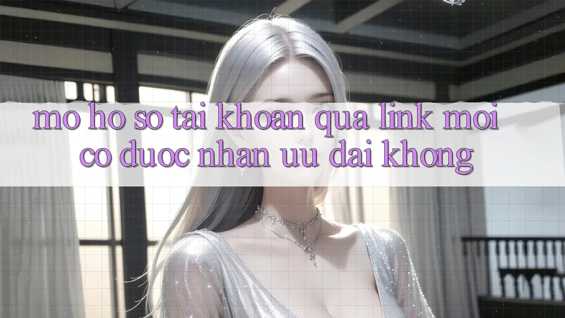 Mở hồ sơ tài khoản qua link mới có được nhận ưu đãi không?