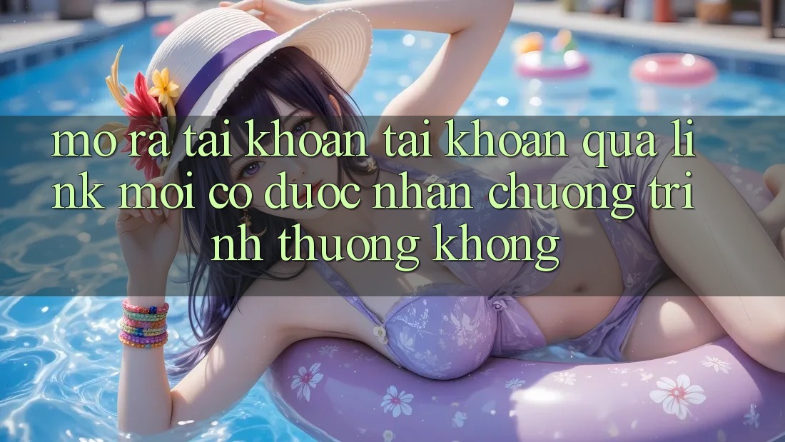 Mở ra tài khoản tài khoản qua link mới có được nhận chương trình thưởng không?