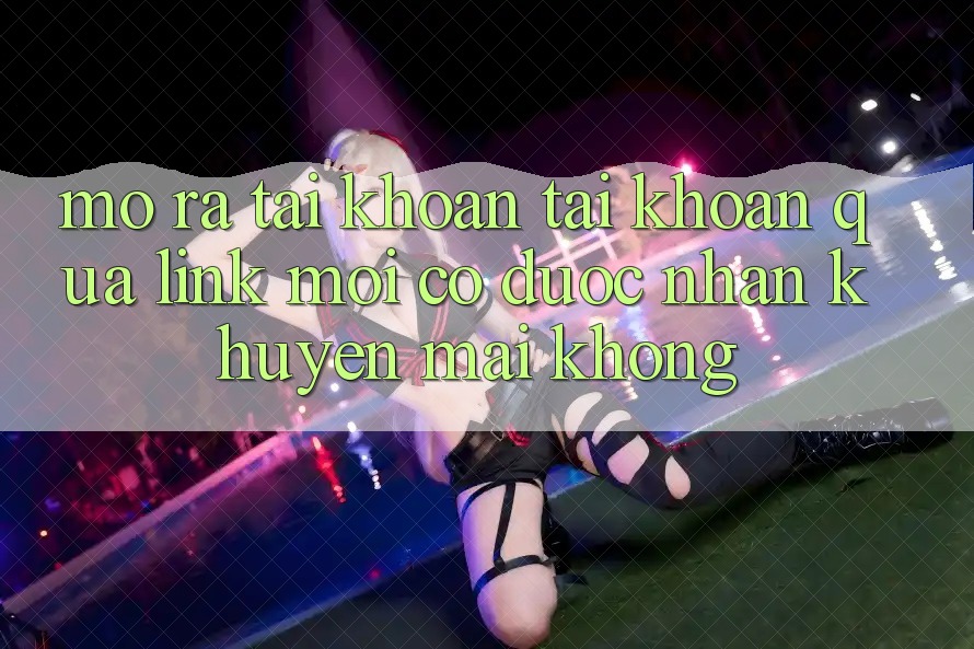 Mở ra tài khoản tài khoản qua link mới có được nhận khuyến mãi không?