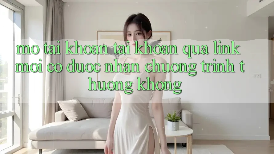 Mở tài khoản tài khoản qua link mới có được nhận chương trình thưởng không?