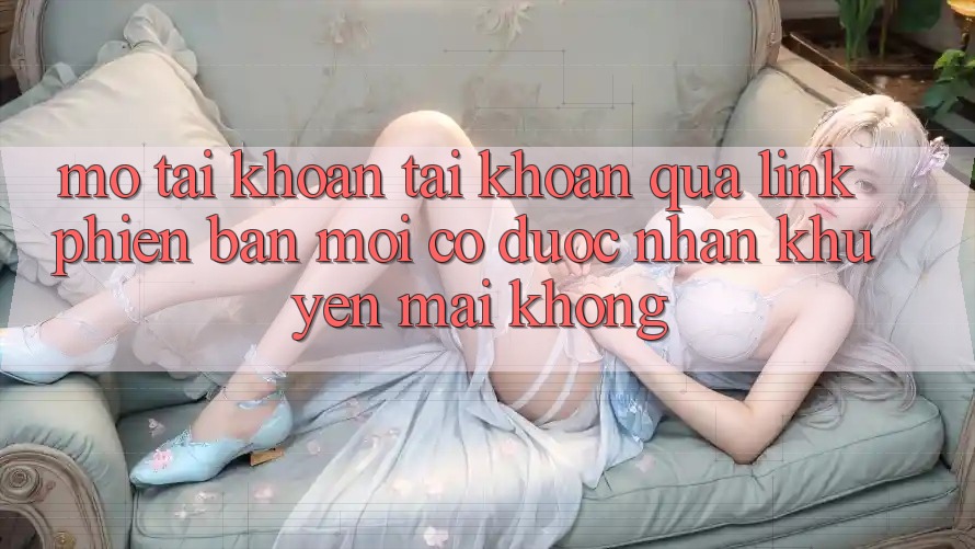 Mở tài khoản tài khoản qua link phiên bản mới có được nhận khuyến mãi không? Mở tài khoản tài khoản qua link phiên bản mới có được nhận khuyến mãi không?