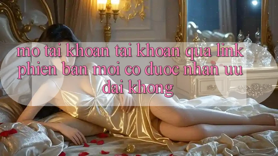 Mở tài khoản tài khoản qua link phiên bản mới có được nhận ưu đãi không? Mở tài khoản tài khoản qua link phiên bản mới có được nhận ưu đãi không?