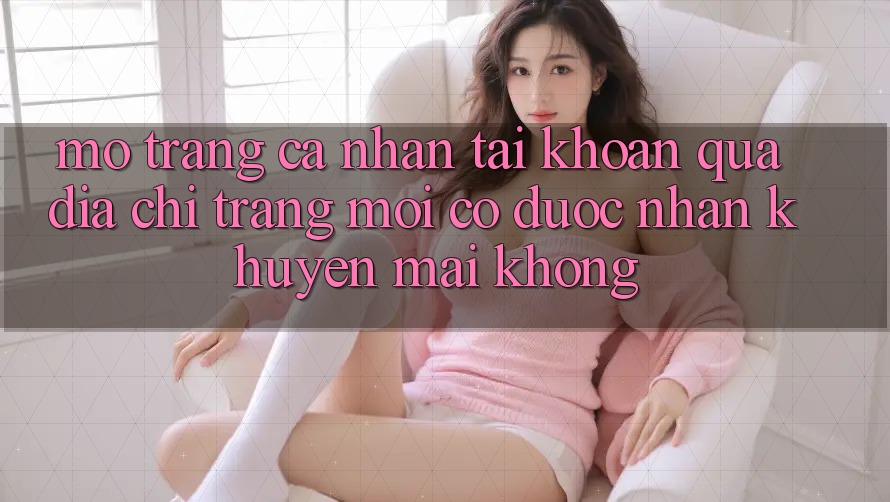 Mở trang cá nhân tài khoản qua địa chỉ trang mới có được nhận khuyến mãi không? Mở trang cá nhân tài khoản qua địa chỉ trang mới có được nhận khuyến mãi không?