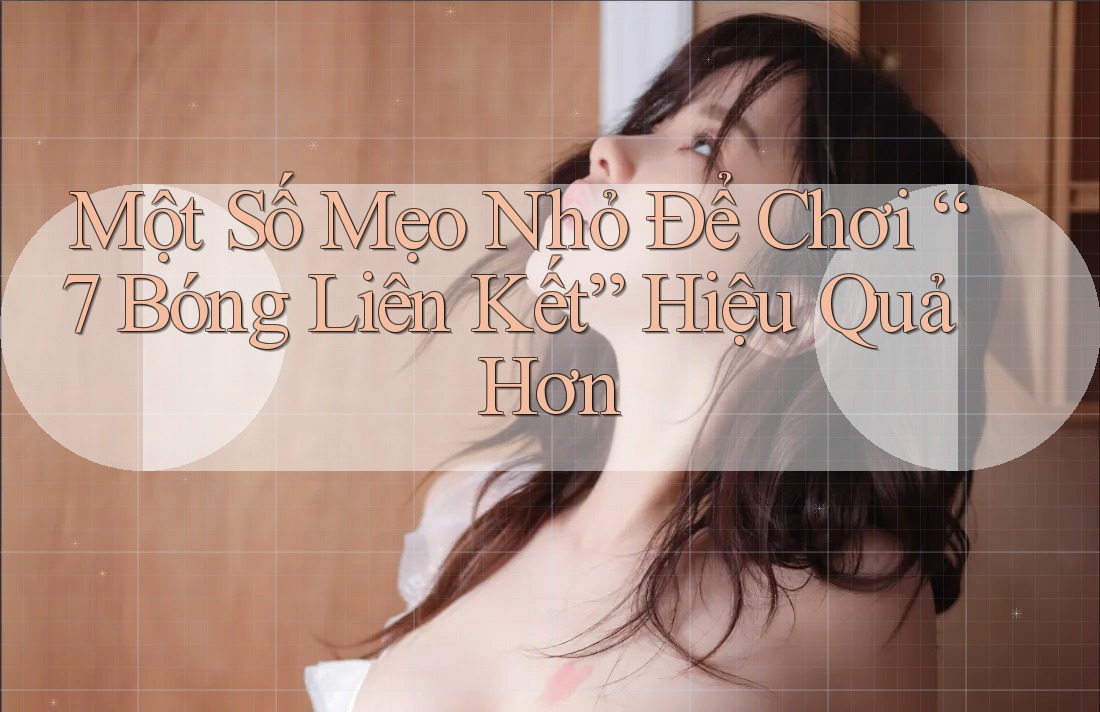 Một Số Mẹo Nhỏ Để Chơi “7 Bóng Liên Kết” Hiệu Quả Hơn Một Số Mẹo Nhỏ Để Chơi “7 Bóng Liên Kết” Hiệu Quả Hơn