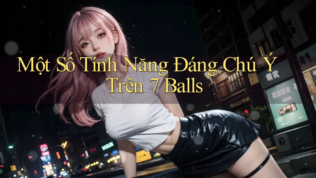 Một Số Tính Năng Đáng Chú Ý Trên 7 Balls