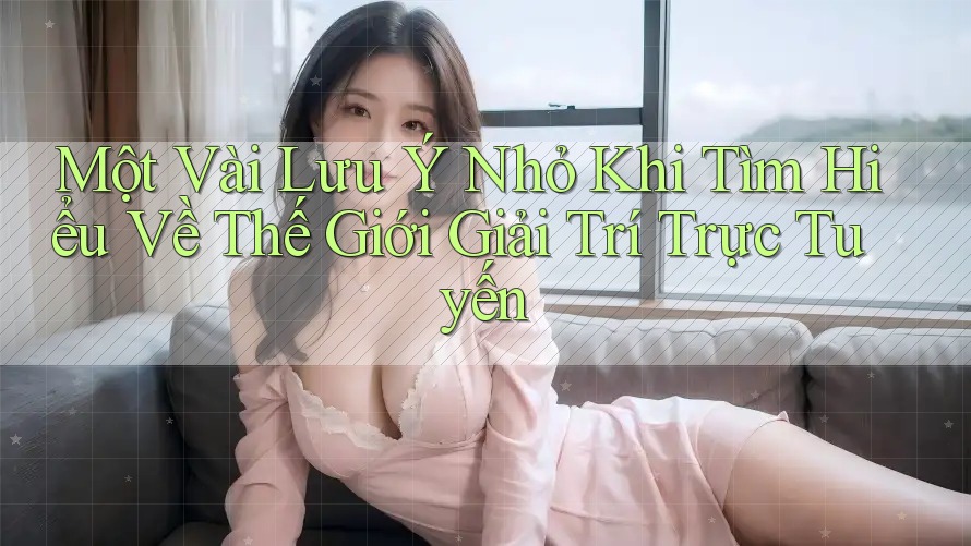 Một Vài Lưu Ý Nhỏ Khi Tìm Hiểu Về Thế Giới Giải Trí Trực Tuyến Một Vài Lưu Ý Nhỏ Khi Tìm Hiểu Về Thế Giới Giải Trí Trực Tuyến