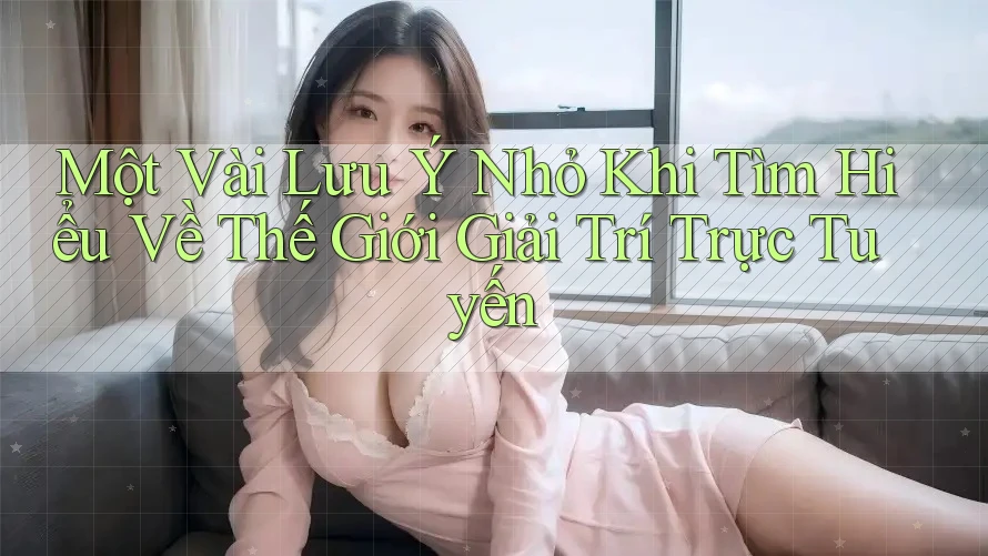 Một Vài Lưu Ý Nhỏ Khi Tìm Hiểu Về Thế Giới Giải Trí Trực Tuyến Một Vài Lưu Ý Nhỏ Khi Tìm Hiểu Về Thế Giới Giải Trí Trực Tuyến