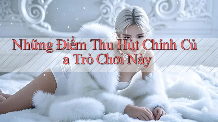 Những Điểm Thu Hút Chính Của Trò Chơi Này Những Điểm Thu Hút Chính Của Trò Chơi Này