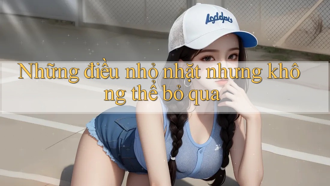 Những điều nhỏ nhặt nhưng không thể bỏ qua Những điều nhỏ nhặt nhưng không thể bỏ qua