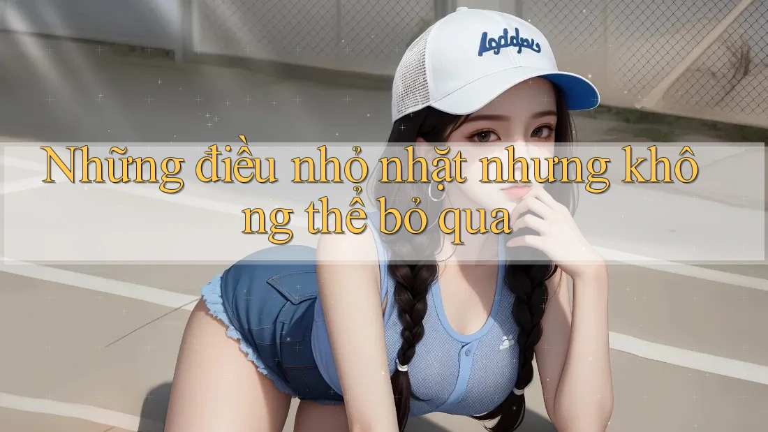 Những điều nhỏ nhặt nhưng không thể bỏ qua Những điều nhỏ nhặt nhưng không thể bỏ qua