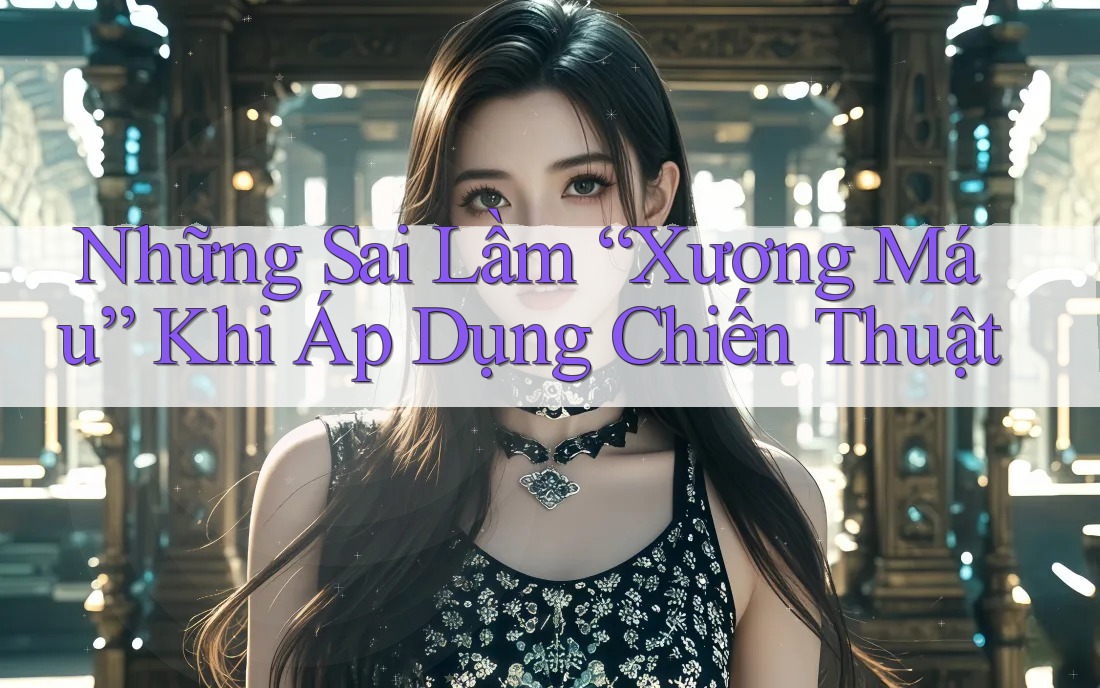Những Sai Lầm “Xương Máu” Khi Áp Dụng Chiến Thuật Những Sai Lầm “Xương Máu” Khi Áp Dụng Chiến Thuật