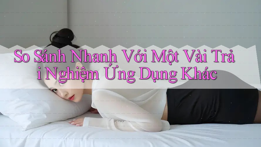 So Sánh Nhanh Với Một Vài Trải Nghiệm Ứng Dụng Khác So Sánh Nhanh Với Một Vài Trải Nghiệm Ứng Dụng Khác